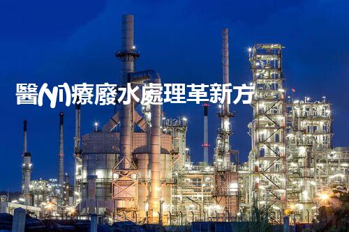 醫(yī)療廢水處理革新方案：解決難題，保護環(huán)境！